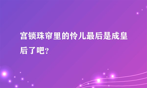 宫锁珠帘里的怜儿最后是成皇后了吧？