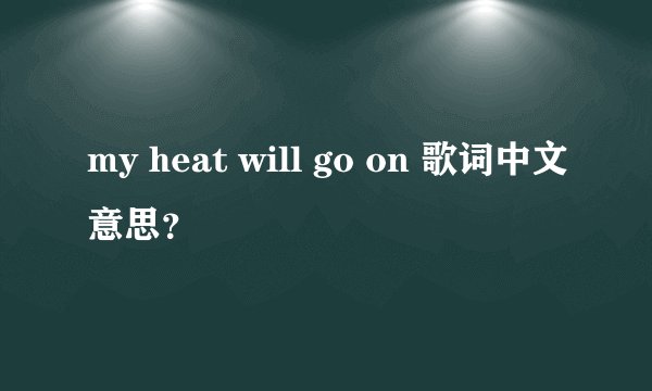 my heat will go on 歌词中文意思？