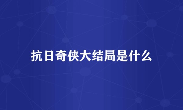 抗日奇侠大结局是什么