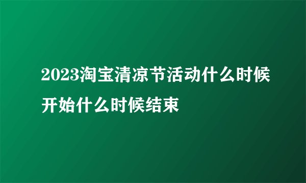 2023淘宝清凉节活动什么时候开始什么时候结束