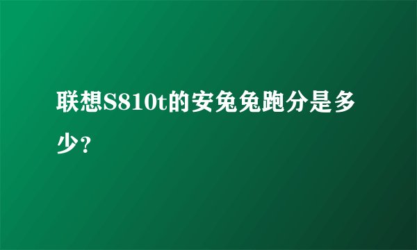 联想S810t的安兔兔跑分是多少？