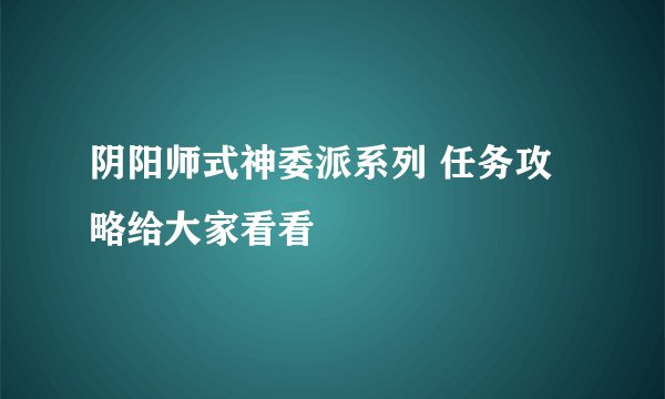 阴阳师式神委派系列 任务攻略给大家看看