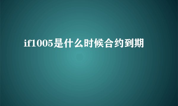 if1005是什么时候合约到期