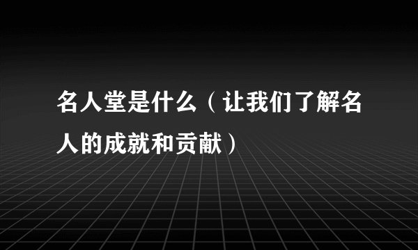 名人堂是什么（让我们了解名人的成就和贡献）