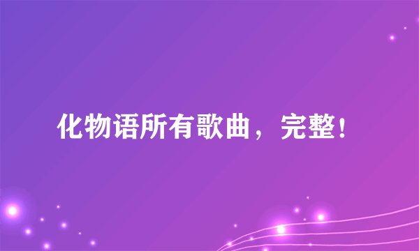 化物语所有歌曲，完整！