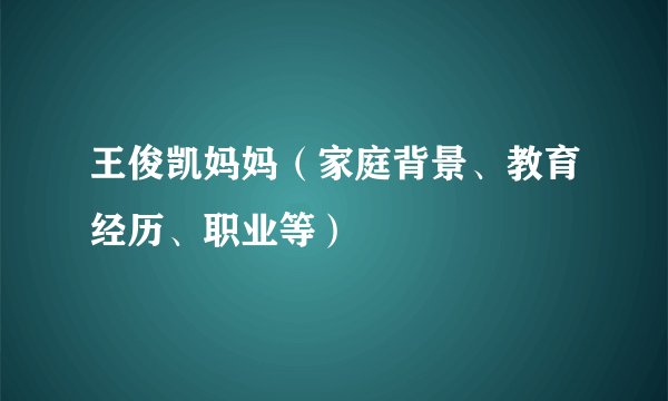 王俊凯妈妈（家庭背景、教育经历、职业等）