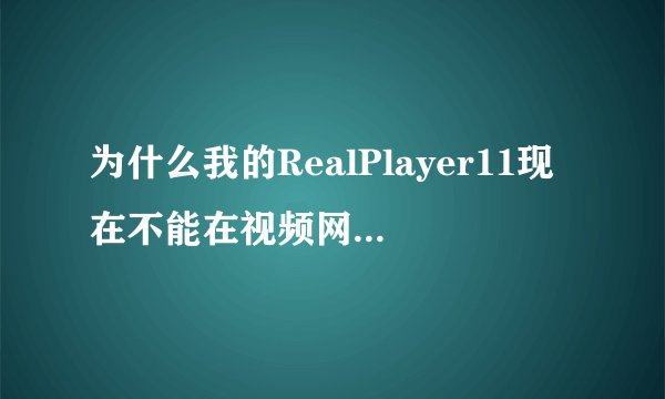 为什么我的RealPlayer11现在不能在视频网站上下载视频了？
