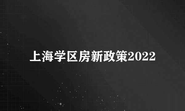 上海学区房新政策2022