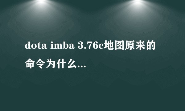 dota imba 3.76c地图原来的命令为什么不能用了