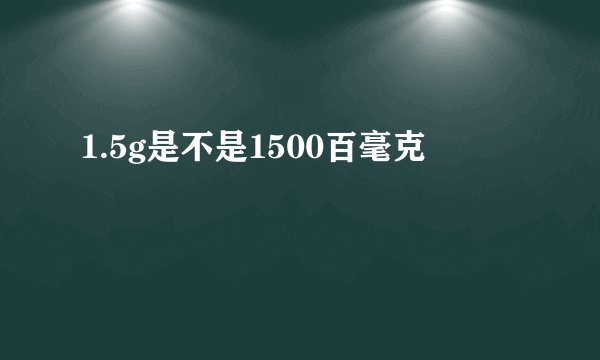 1.5g是不是1500百毫克