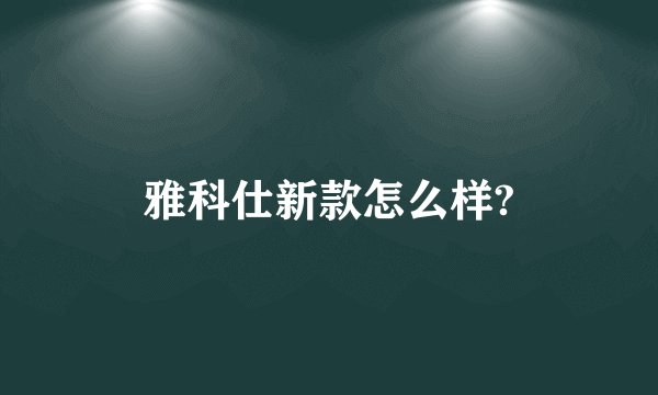 雅科仕新款怎么样?