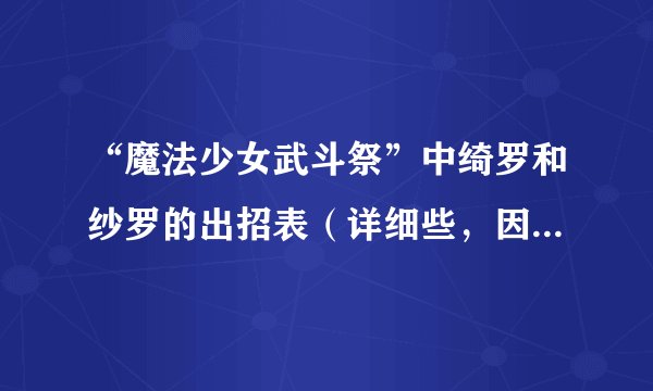 “魔法少女武斗祭”中绮罗和纱罗的出招表（详细些，因为只要这两个人的）