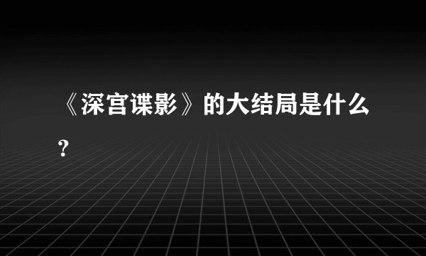 《深宫谍影》的大结局是什么？