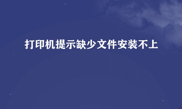 打印机提示缺少文件安装不上