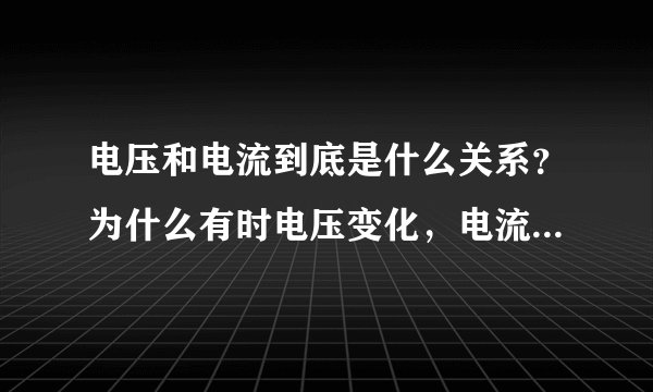 电压和电流到底是什么关系？为什么有时电压变化，电流不变？不是成正比吗？
