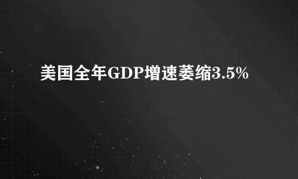 美国全年GDP增速萎缩3.5%