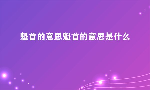 魁首的意思魁首的意思是什么