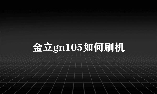 金立gn105如何刷机