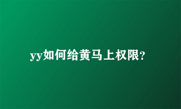 yy如何给黄马上权限？