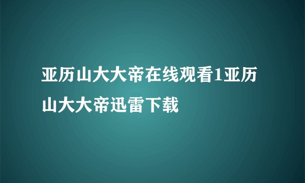亚历山大大帝在线观看1亚历山大大帝迅雷下载