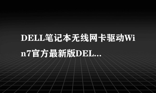 DELL笔记本无线网卡驱动Win7官方最新版DELL笔记本无线网卡驱动Win7官方最新版功能简介