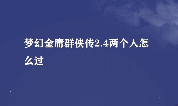 梦幻金庸群侠传2.4两个人怎么过