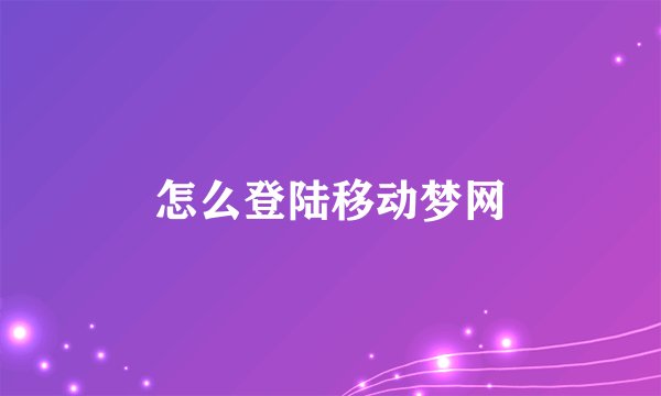 怎么登陆移动梦网