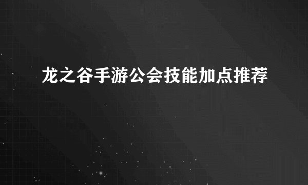 龙之谷手游公会技能加点推荐
