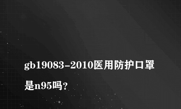 
gb19083-2010医用防护口罩是n95吗？


