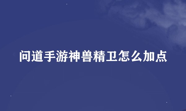 问道手游神兽精卫怎么加点