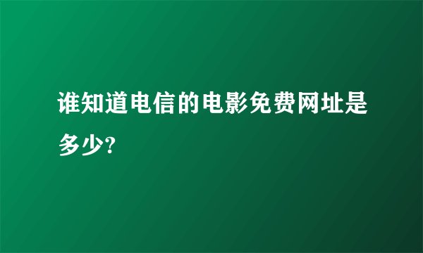 谁知道电信的电影免费网址是多少?