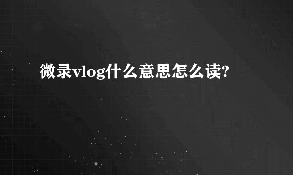 微录vlog什么意思怎么读?