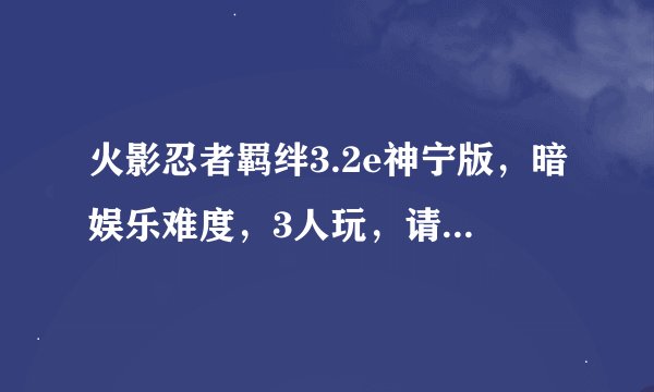 火影忍者羁绊3.2e神宁版，暗娱乐难度，3人玩，请教高手讲解药师兜详细攻略，（多少波要出什么装打什么怪？