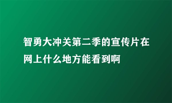 智勇大冲关第二季的宣传片在网上什么地方能看到啊