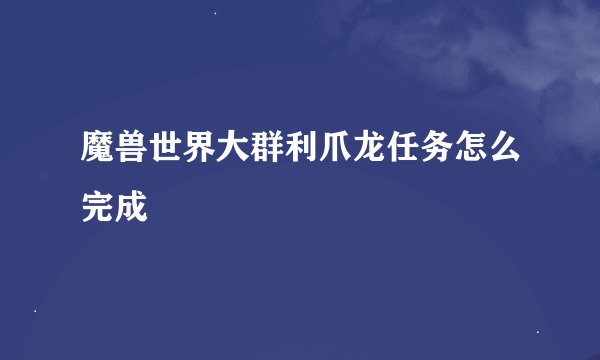 魔兽世界大群利爪龙任务怎么完成