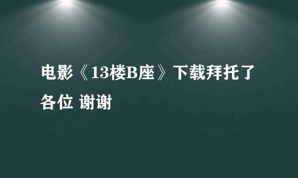 电影《13楼B座》下载拜托了各位 谢谢