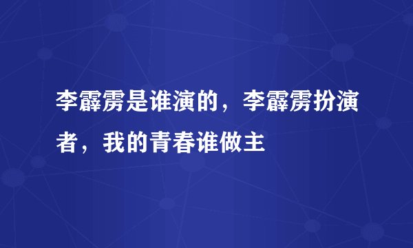 李霹雳是谁演的，李霹雳扮演者，我的青春谁做主