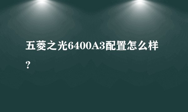 五菱之光6400A3配置怎么样？