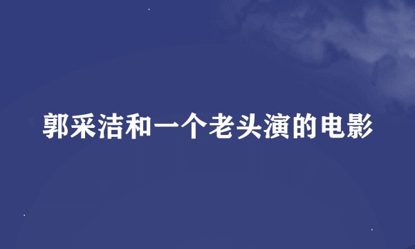 郭采洁和一个老头演的电影