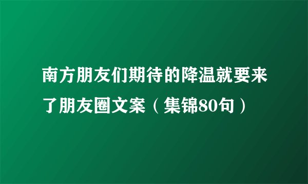 南方朋友们期待的降温就要来了朋友圈文案（集锦80句）