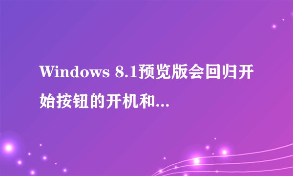 Windows 8.1预览版会回归开始按钮的开机和重启命令吗？
