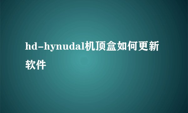 hd-hynudal机顶盒如何更新软件