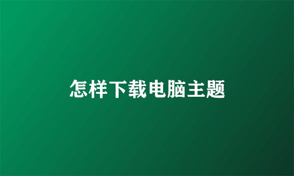 怎样下载电脑主题