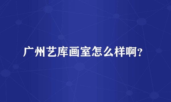 广州艺库画室怎么样啊？