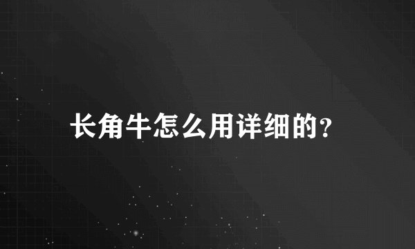 长角牛怎么用详细的？