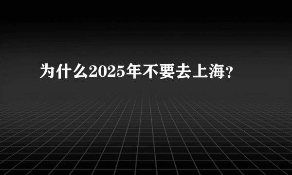 为什么2025年不要去上海？