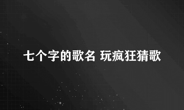 七个字的歌名 玩疯狂猜歌