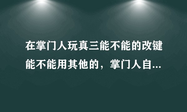 在掌门人玩真三能不能的改键能不能用其他的，掌门人自带的改键很不方便，每换一个英雄就得出去调改建