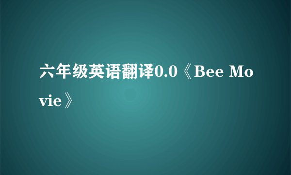 六年级英语翻译0.0《Bee Movie》
