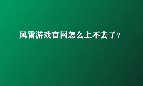 风雷游戏官网怎么上不去了？